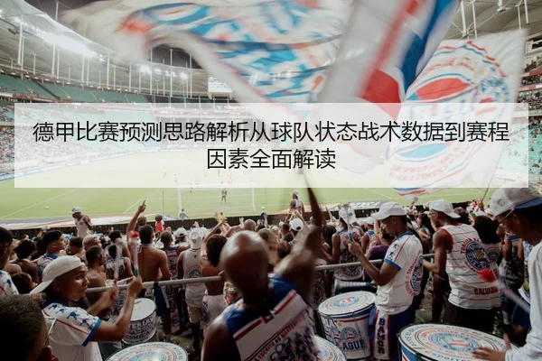 德甲比赛预测思路解析从球队状态战术数据到赛程因素全面解读