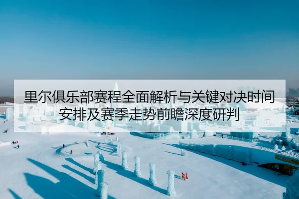 里尔俱乐部赛程全面解析与关键对决时间安排及赛季走势前瞻深度研判
