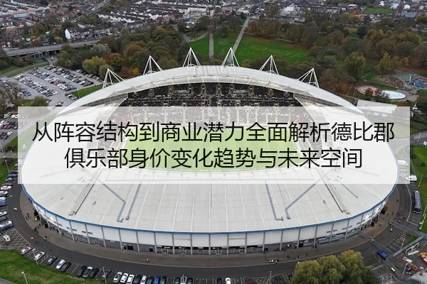 从阵容结构到商业潜力全面解析德比郡俱乐部身价变化趋势与未来空间