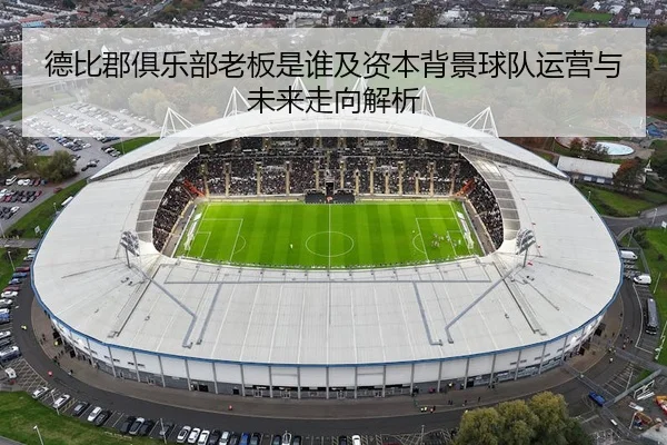 德比郡俱乐部老板是谁及资本背景球队运营与未来走向解析
