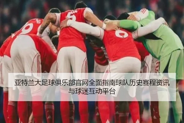 亚特兰大足球俱乐部官网全面指南球队历史赛程资讯与球迷互动平台
