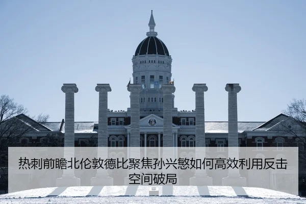 热刺前瞻北伦敦德比聚焦孙兴慜如何高效利用反击空间破局